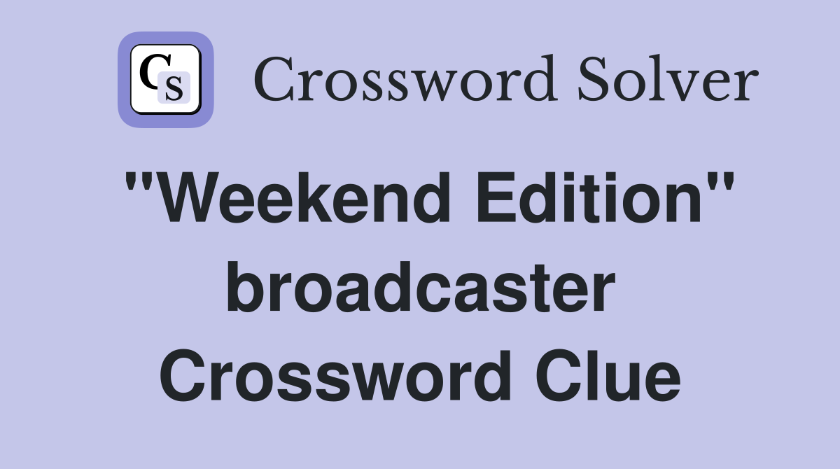 "Weekend Edition" broadcaster Crossword Clue
