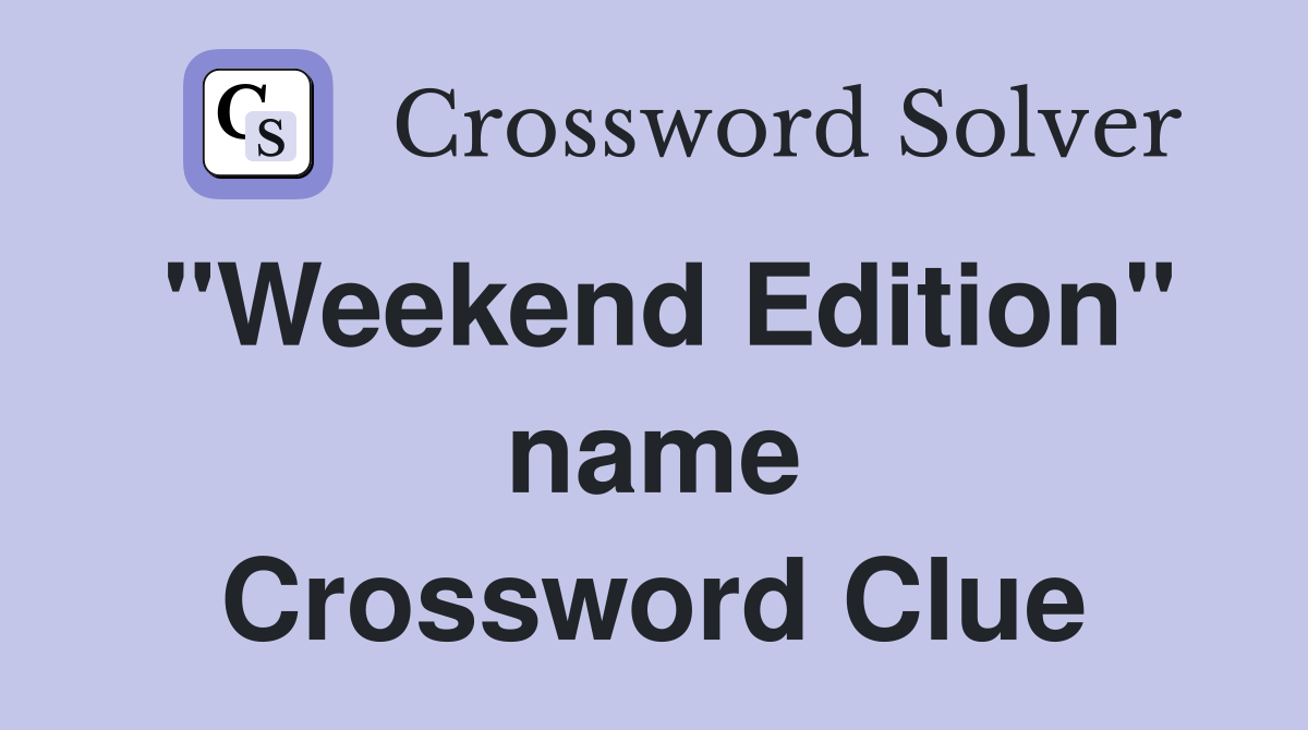 "Weekend Edition" name Crossword Clue
