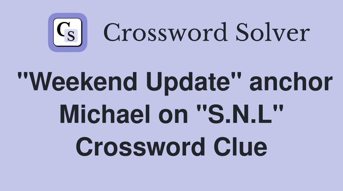 "Weekend Update" anchor Michael on "S.N.L" Crossword Clue