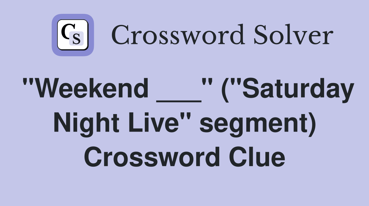 "Weekend ___" ("Saturday Night Live" segment) Crossword Clue
