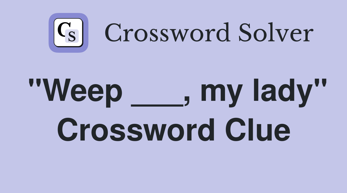 "Weep ___, my lady" Crossword Clue