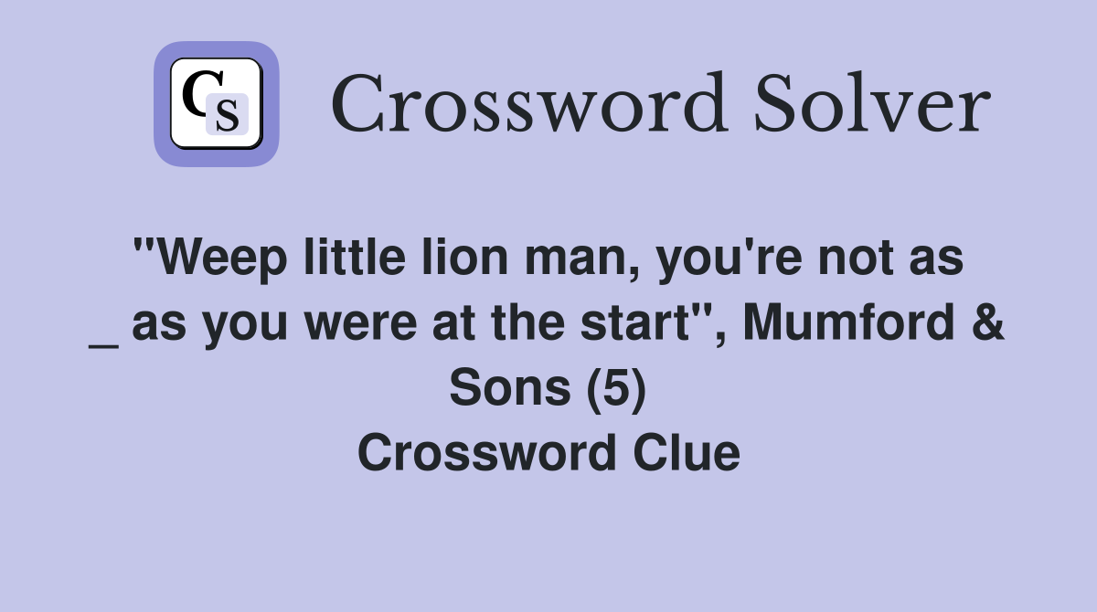 "Weep little lion man, you're not as  _ as you were at the start", Mumford & Sons (5) Crossword Clue