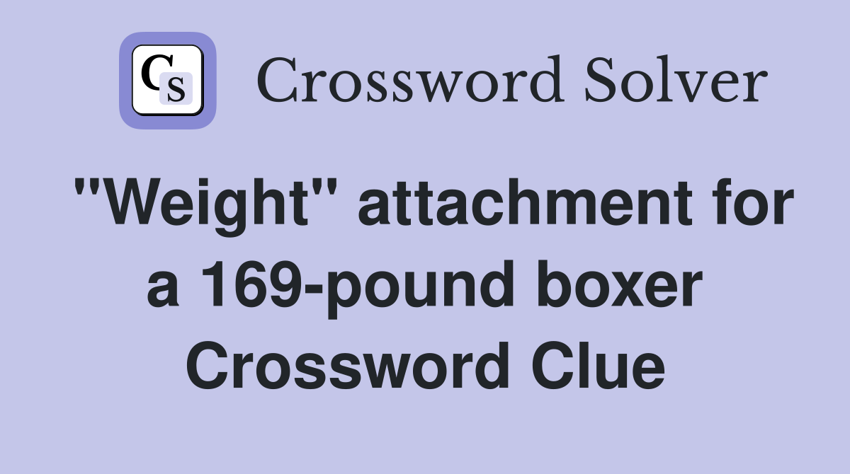 "Weight" attachment for a 169-pound boxer Crossword Clue