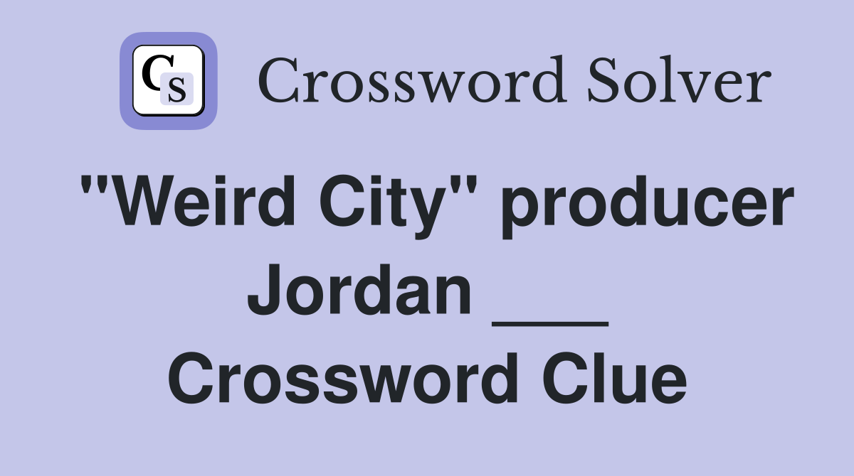 "Weird City" producer Jordan ___ Crossword Clue