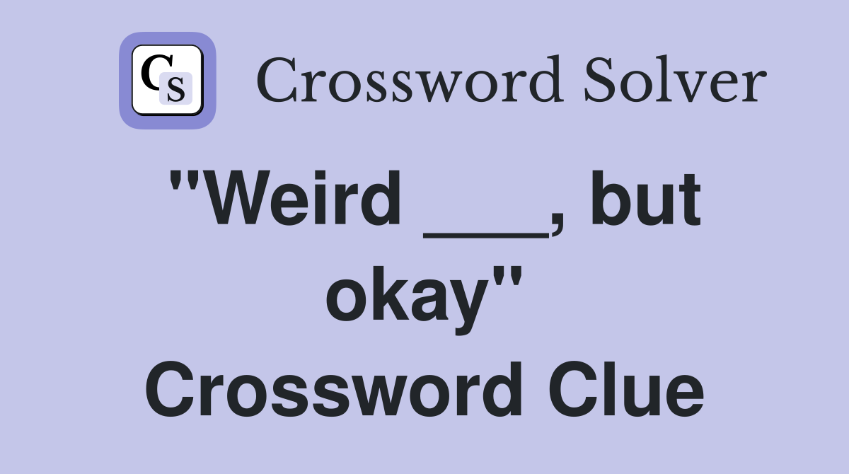 "Weird ___, but okay" Crossword Clue