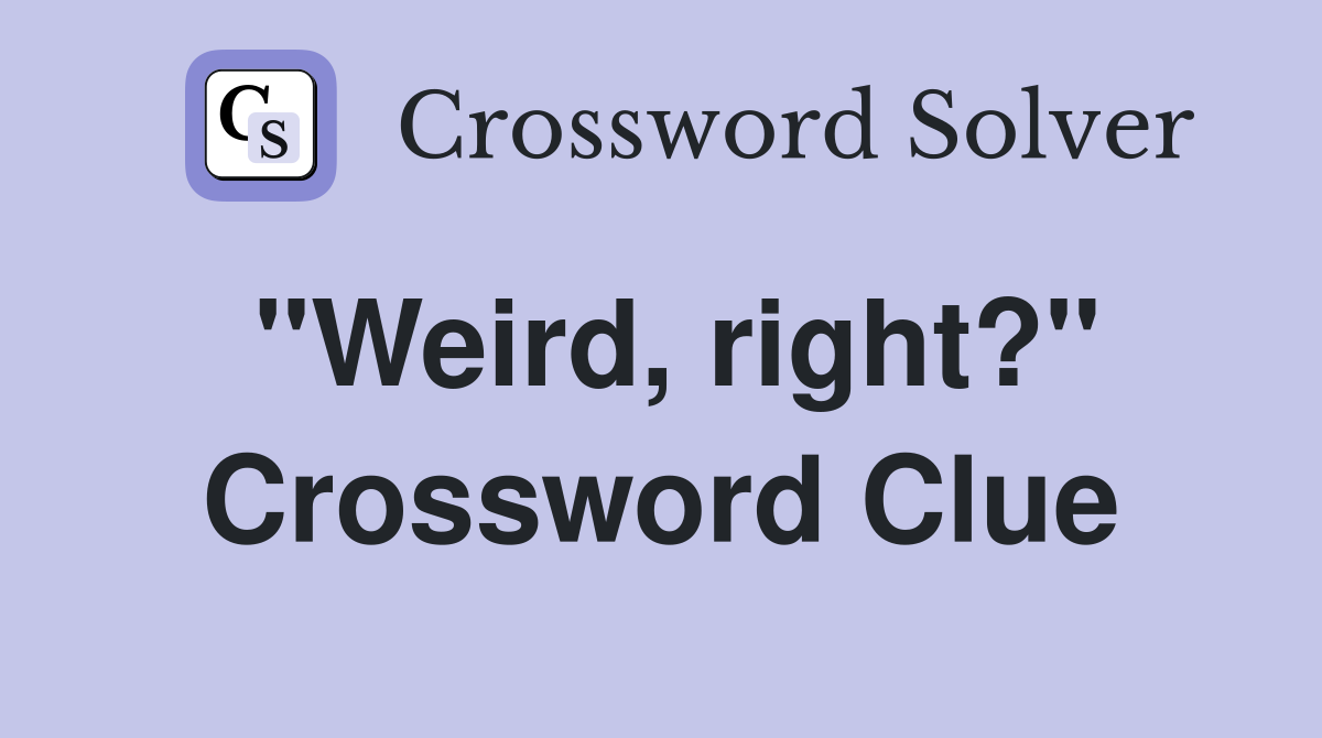 "Weird, right?" Crossword Clue
