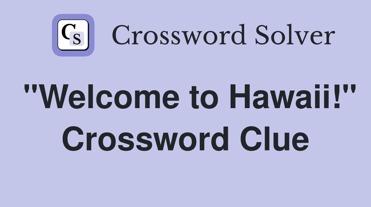 "Welcome to Hawaii!" Crossword Clue