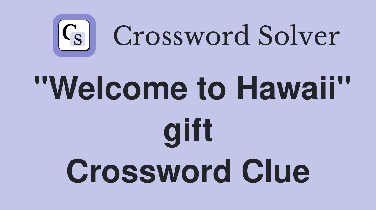 "Welcome to Hawaii" gift Crossword Clue