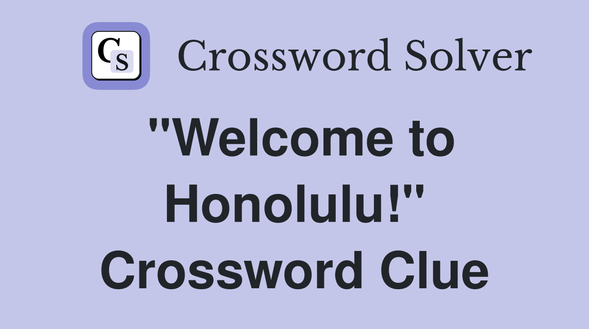 "Welcome to Honolulu!" Crossword Clue