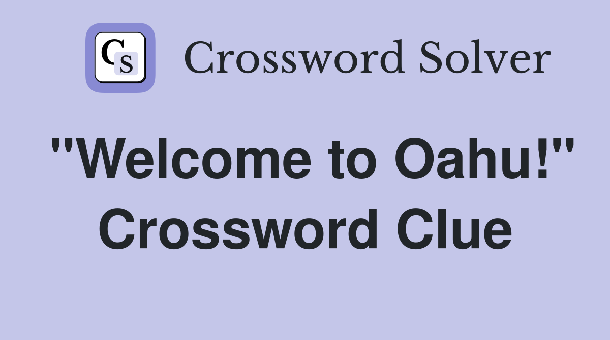 "Welcome to Oahu!" Crossword Clue