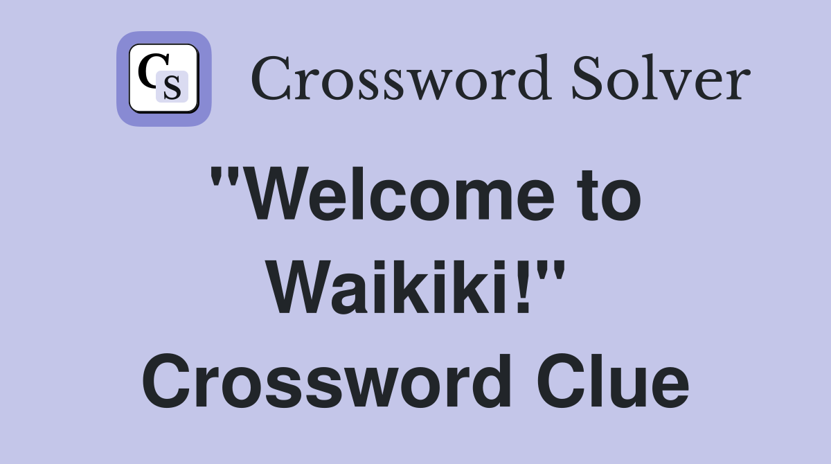 "Welcome to Waikiki!" Crossword Clue