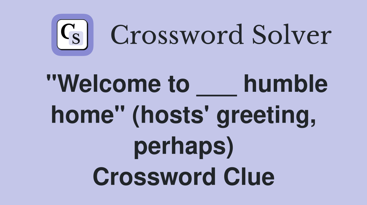 "Welcome to ___ humble home" (hosts' greeting, perhaps) Crossword Clue