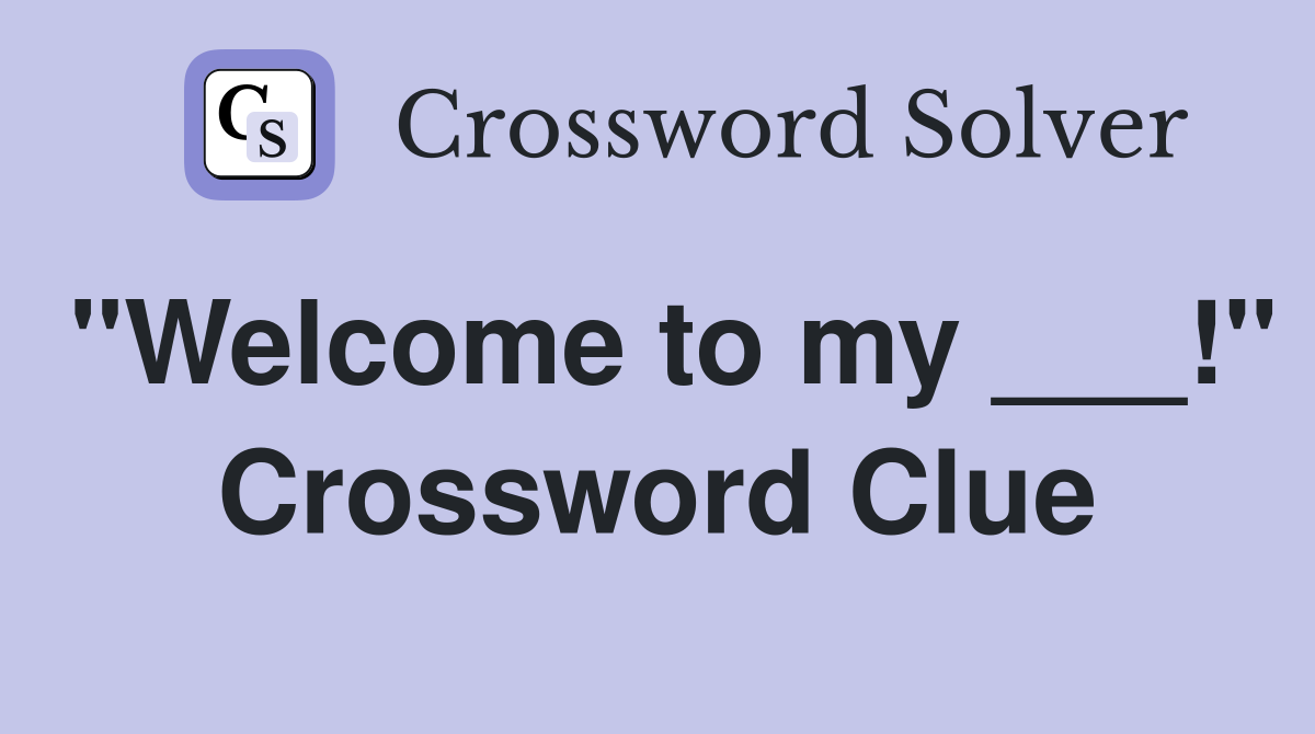 "Welcome to my ___!" Crossword Clue
