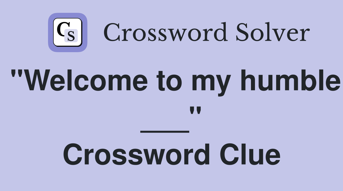 "Welcome to my humble ___" Crossword Clue