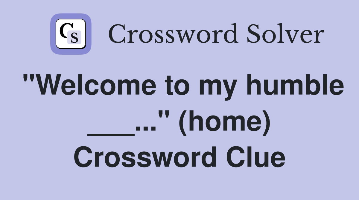 "Welcome to my humble ___..." (home) Crossword Clue