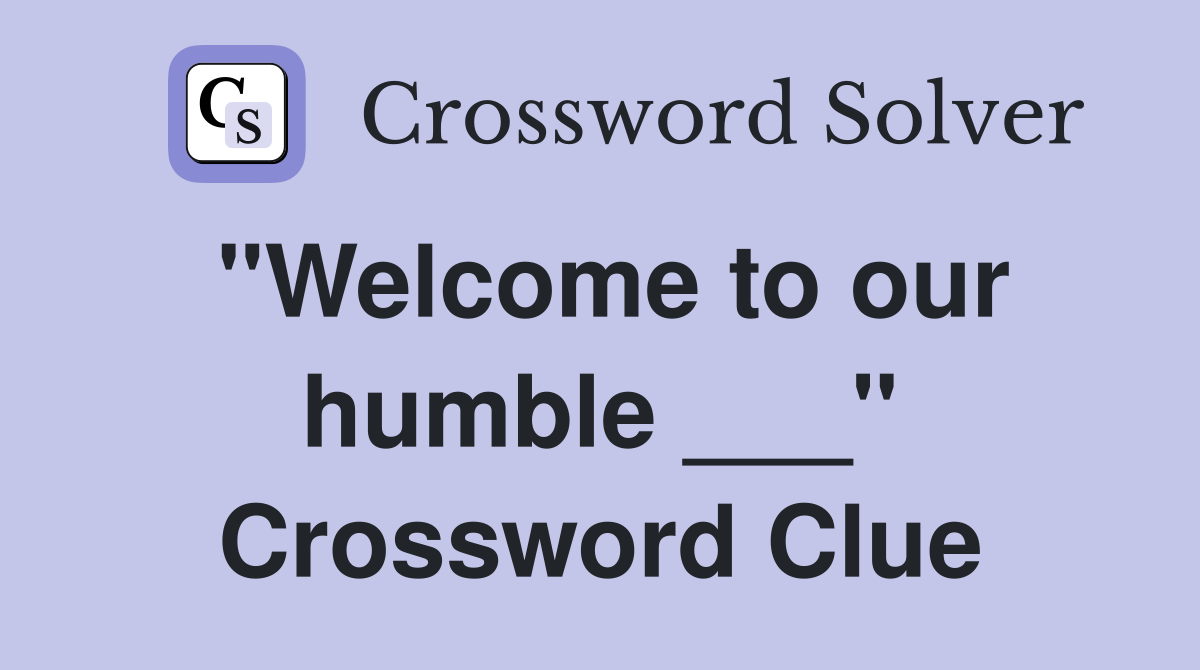 "Welcome to our humble ___" Crossword Clue