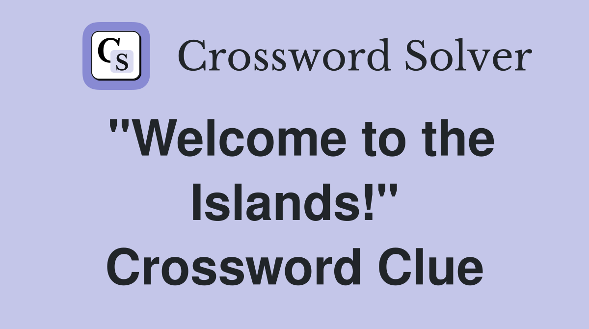 "Welcome to the Islands!" Crossword Clue