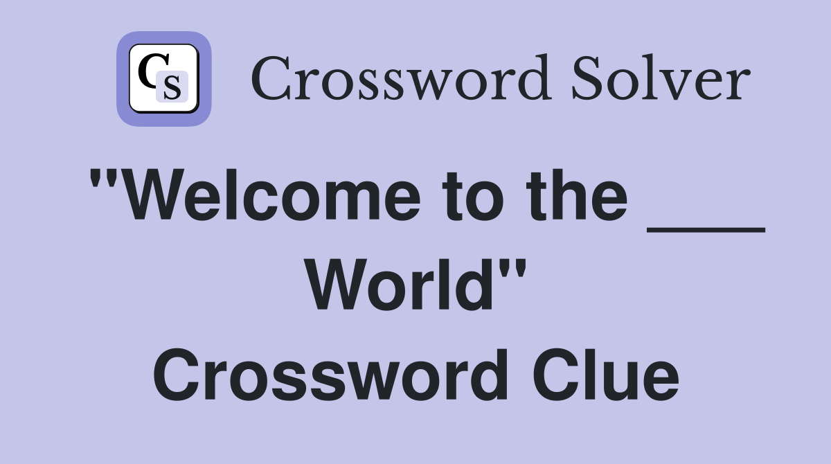 "Welcome to the ___ World" Crossword Clue