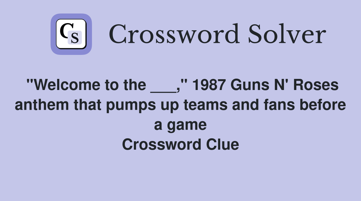 "Welcome to the ___," 1987 Guns N' Roses anthem that pumps up teams and fans before a game Crossword Clue