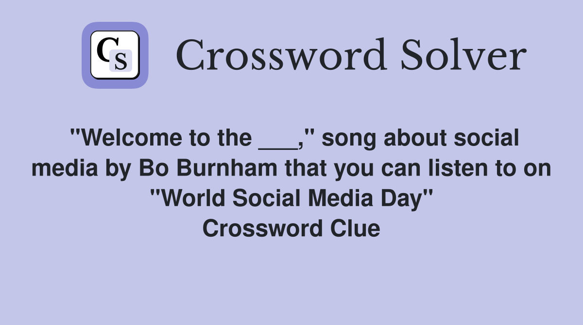 "Welcome to the ___," song about social media by Bo Burnham that you can listen to on "World Social Media Day" Crossword Clue