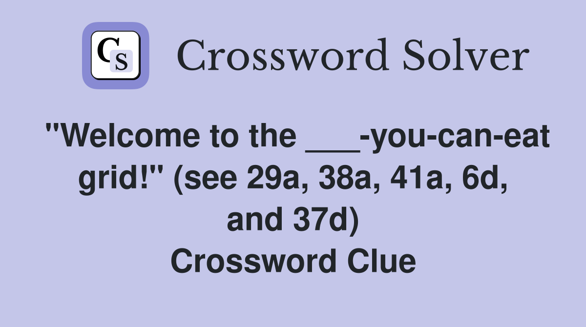 "Welcome to the ___-you-can-eat grid!" (see 29a, 38a, 41a, 6d, and 37d) Crossword Clue