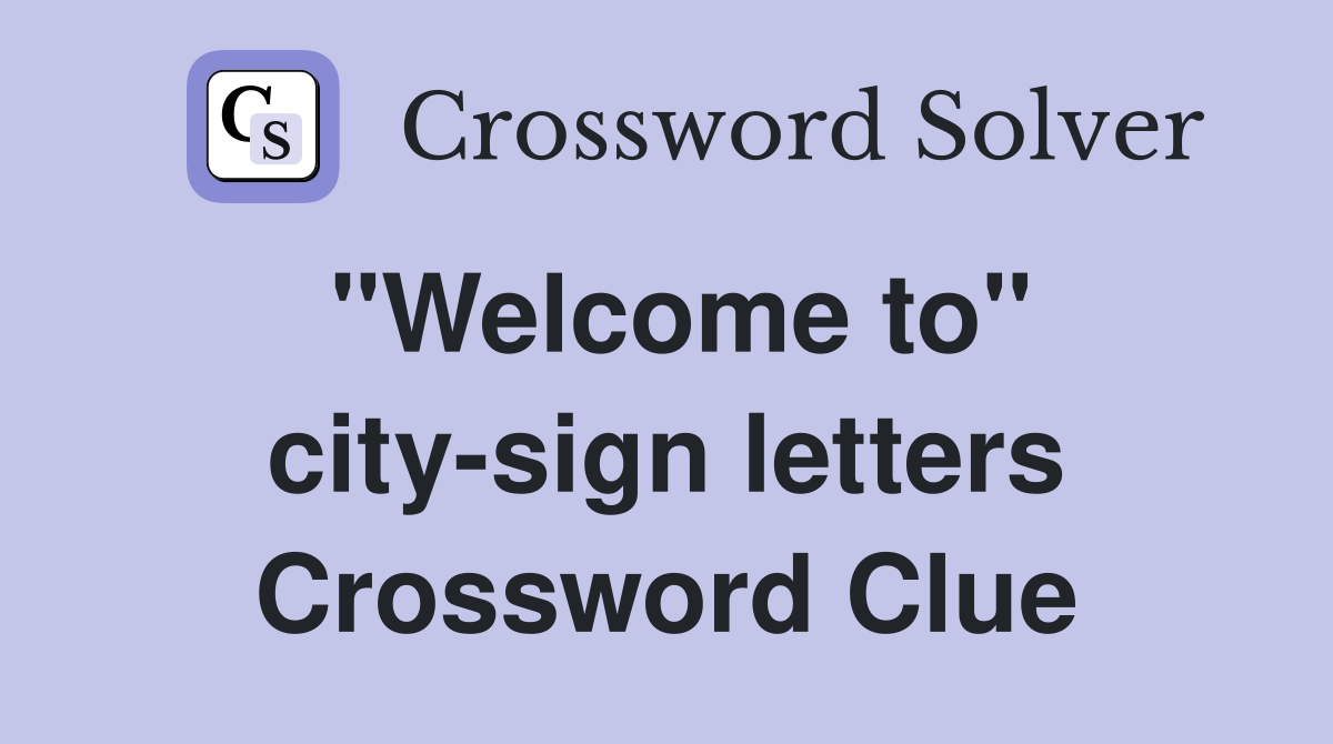 "Welcome to" city-sign letters Crossword Clue
