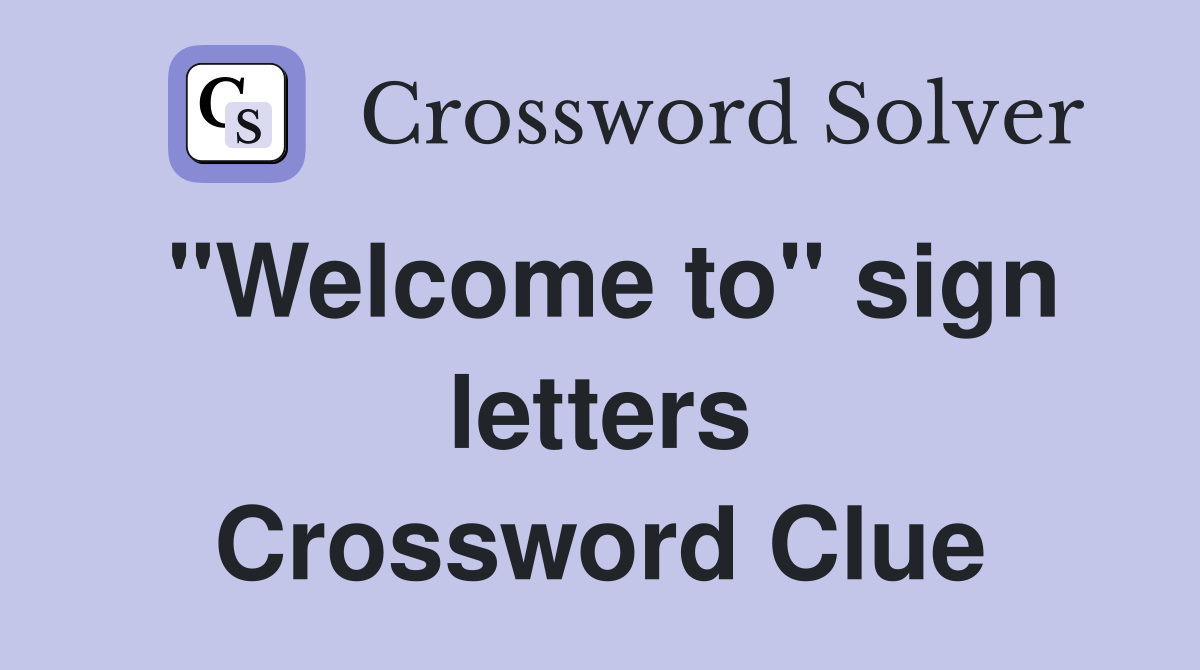 "Welcome to" sign letters Crossword Clue