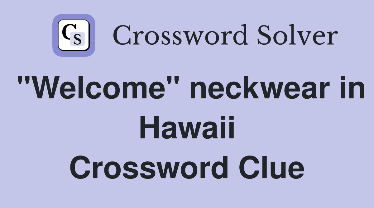 "Welcome" neckwear in Hawaii Crossword Clue