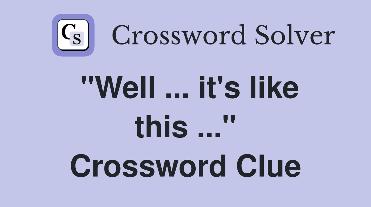"Well ... it's like this ..." Crossword Clue