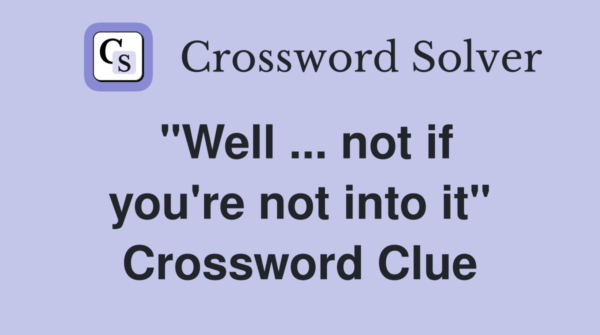 "Well ... not if you're not into it" Crossword Clue
