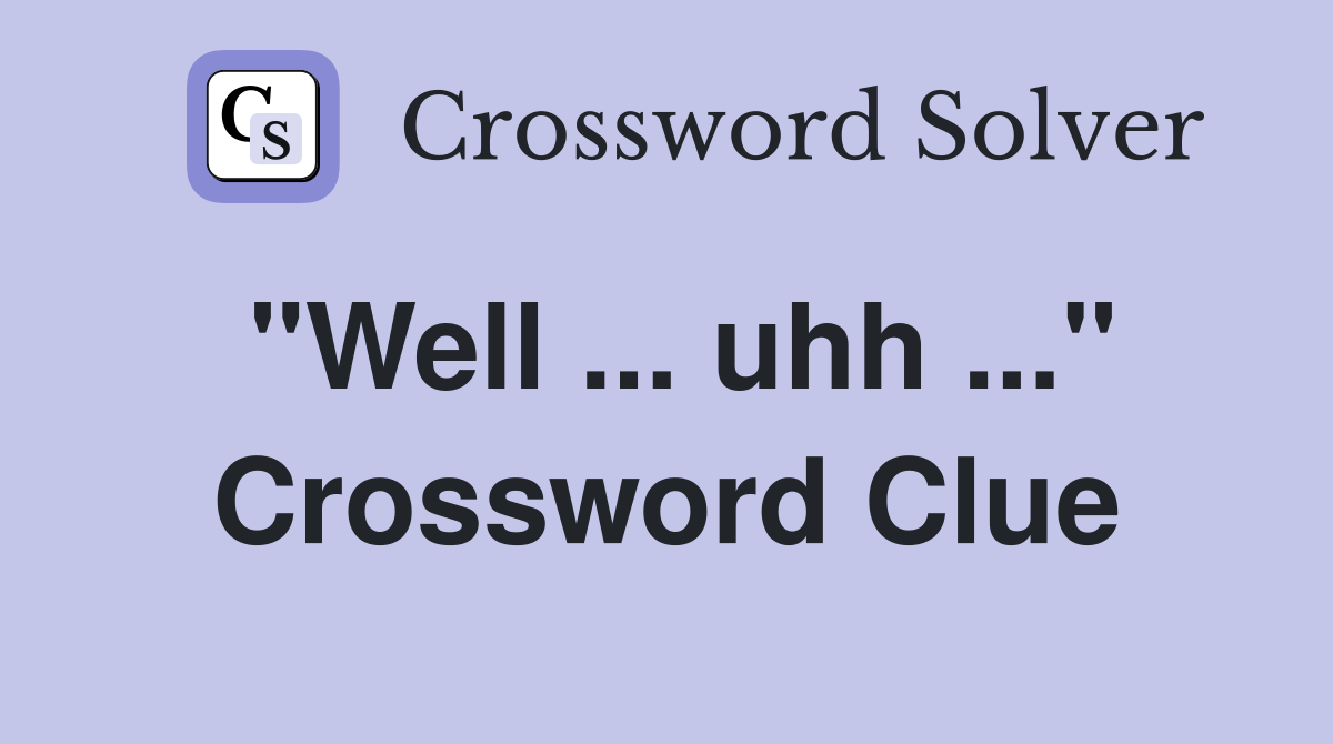 "Well ... uhh ..." Crossword Clue