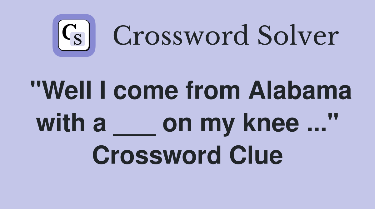 "Well I come from Alabama with a ___ on my knee ..." Crossword Clue