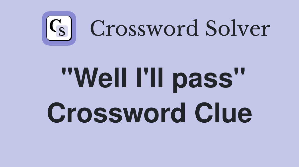 "Well I'll pass" Crossword Clue