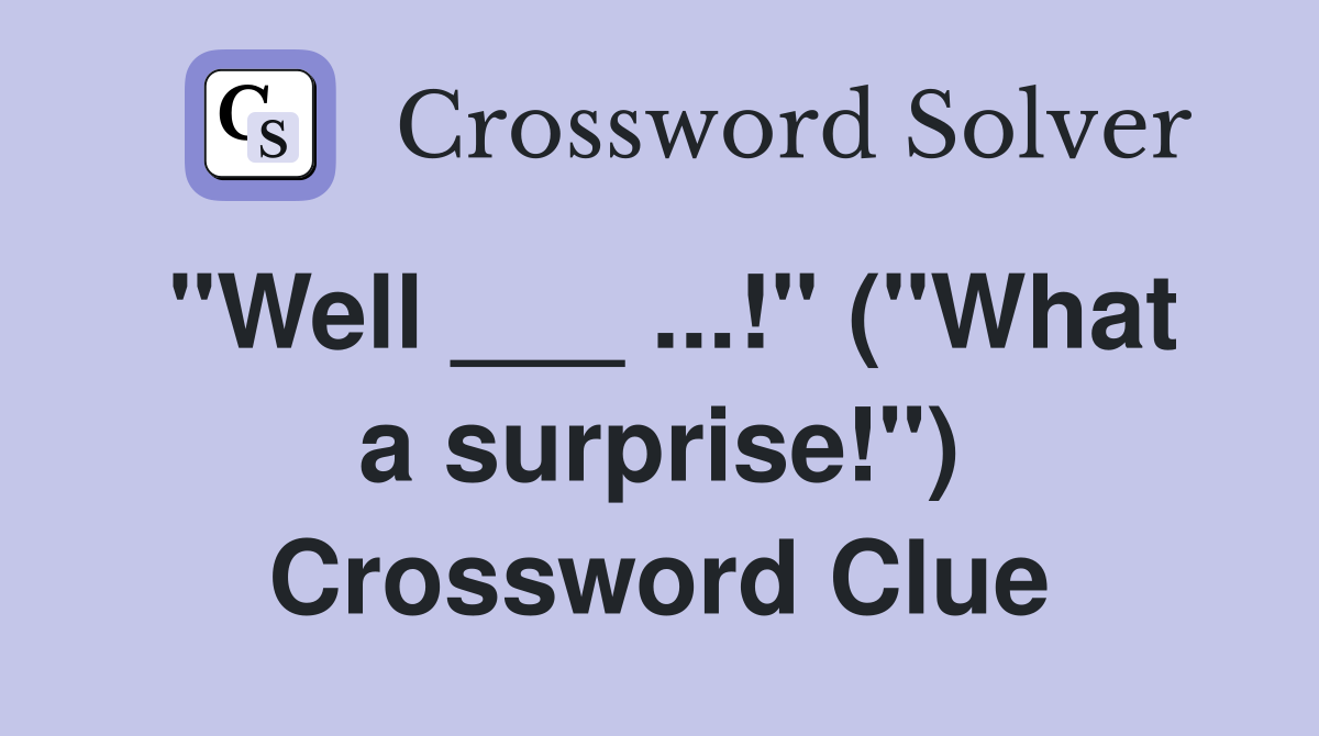 "Well ___ ...!" ("What a surprise!") Crossword Clue