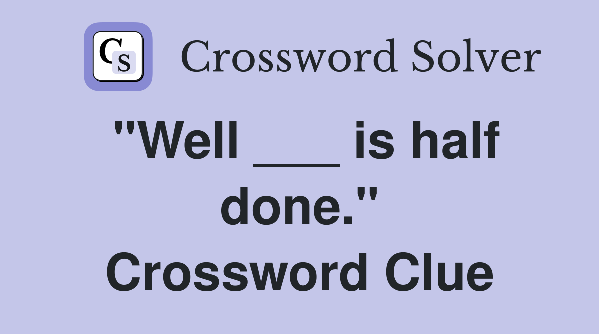 "Well ___ is half done." Crossword Clue