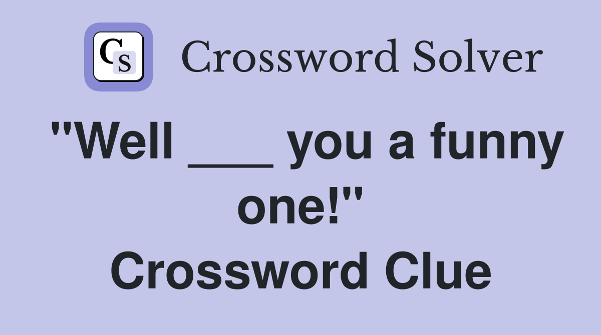 "Well ___ you a funny one!" Crossword Clue