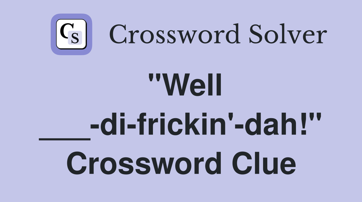 "Well ___-di-frickin'-dah!" Crossword Clue