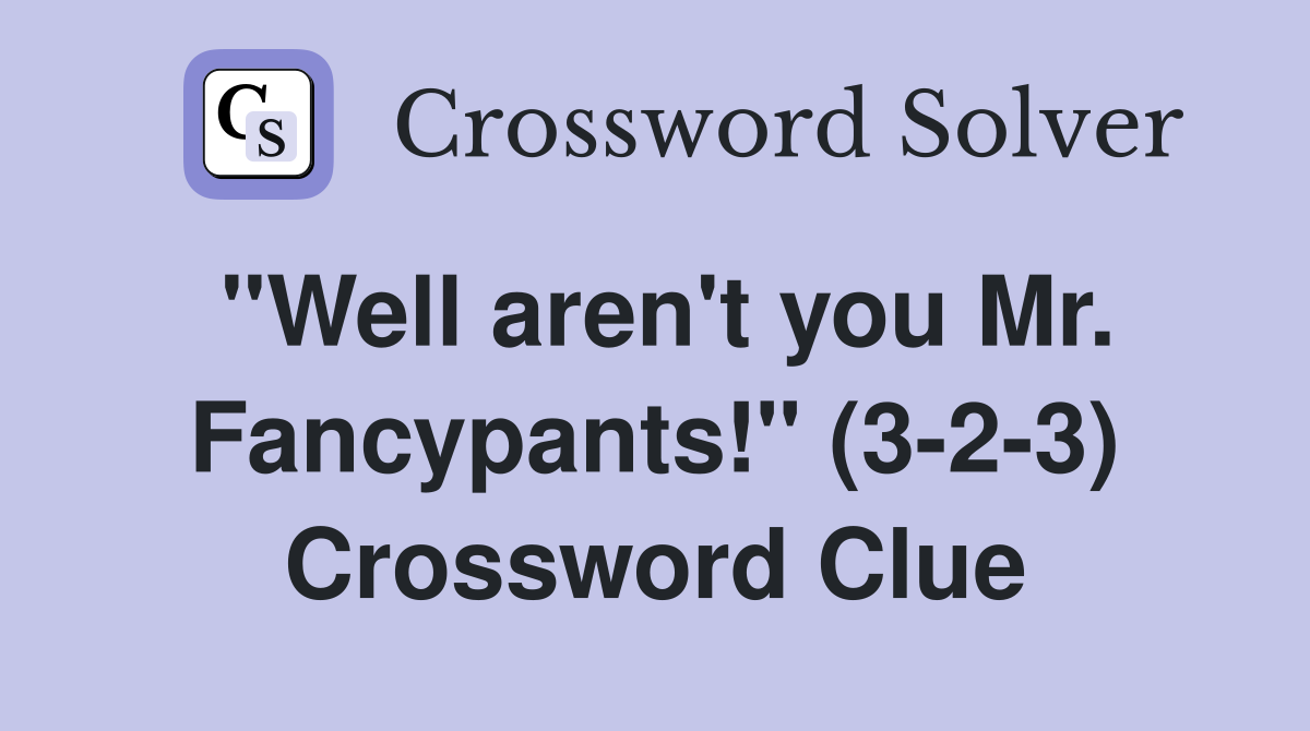 "Well aren't you Mr. Fancypants!" (3-2-3) Crossword Clue