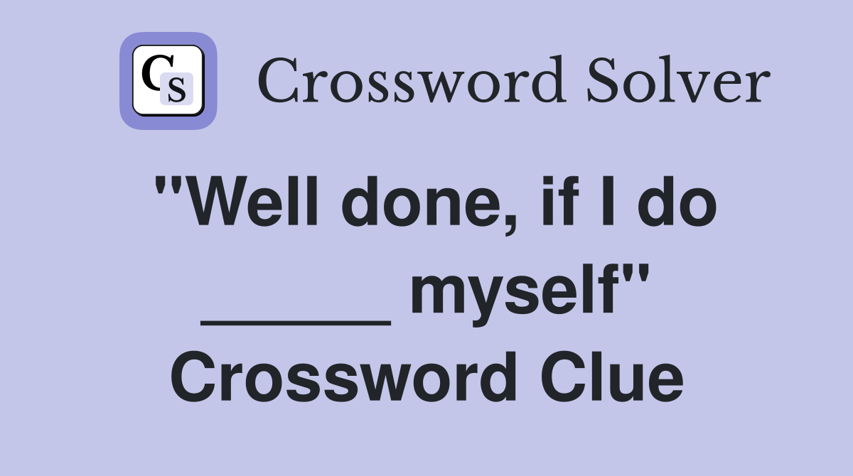 "Well done, if I do _____ myself" Crossword Clue