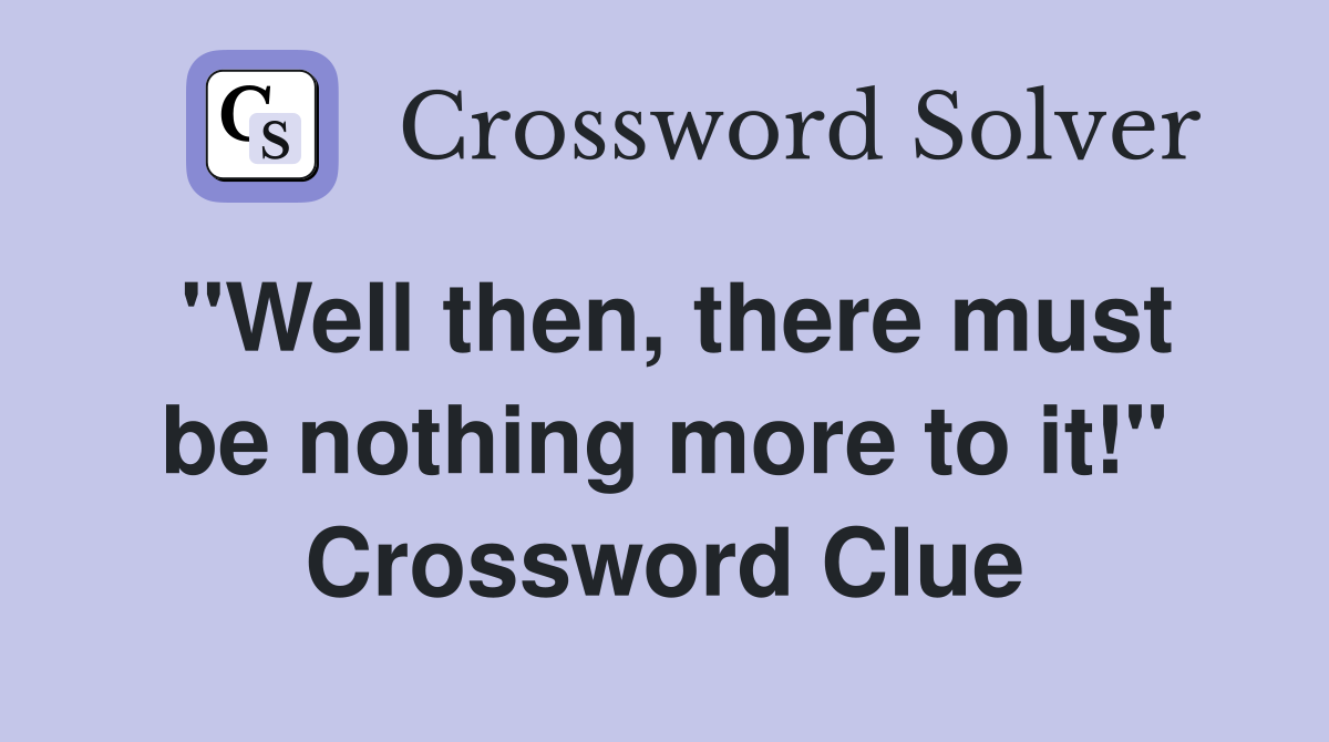 "Well then, there must be nothing more to it!" Crossword Clue