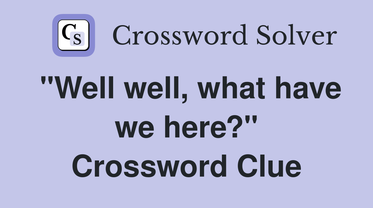 "Well well, what have we here?" Crossword Clue
