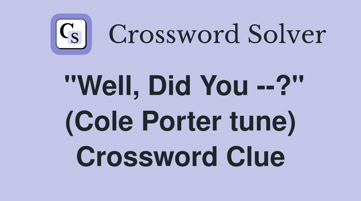 "Well, Did You --?" (Cole Porter tune) Crossword Clue