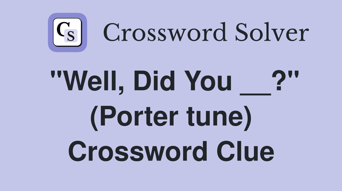 "Well, Did You __?" (Porter tune) Crossword Clue