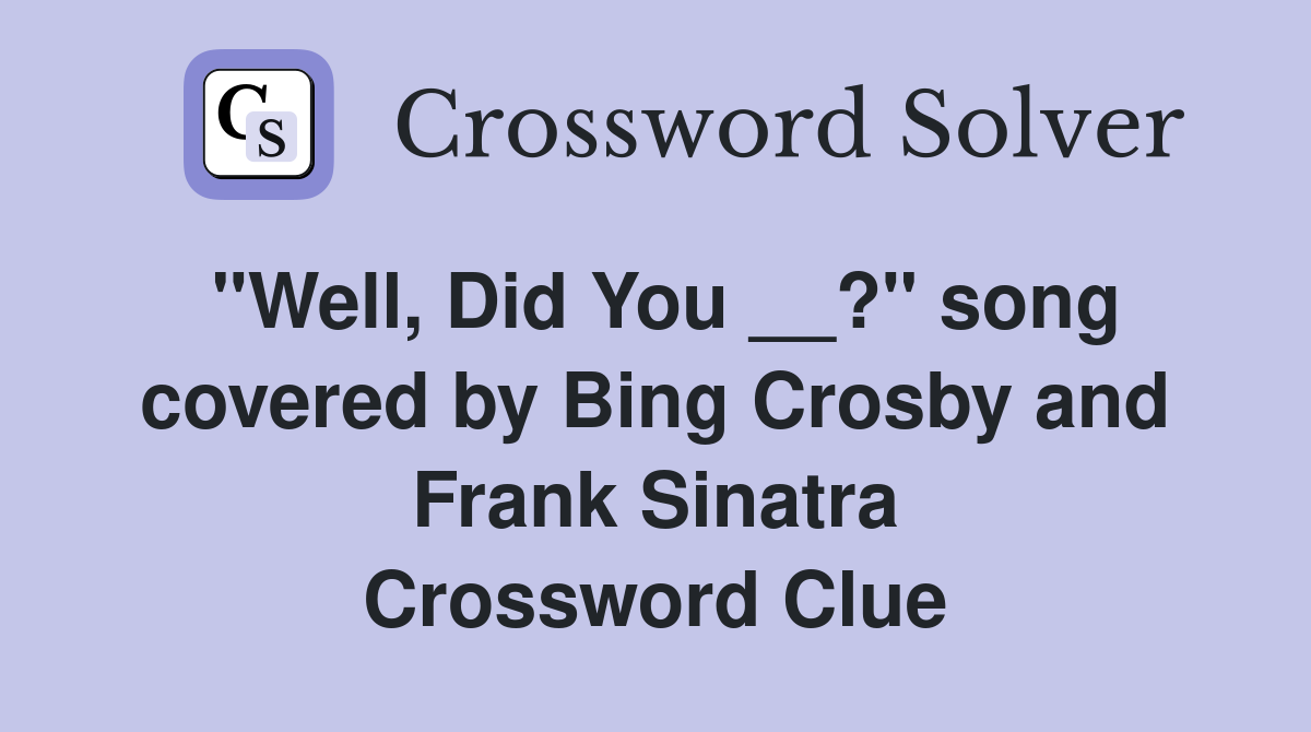 "Well, Did You __?" song covered by Bing Crosby and Frank Sinatra Crossword Clue