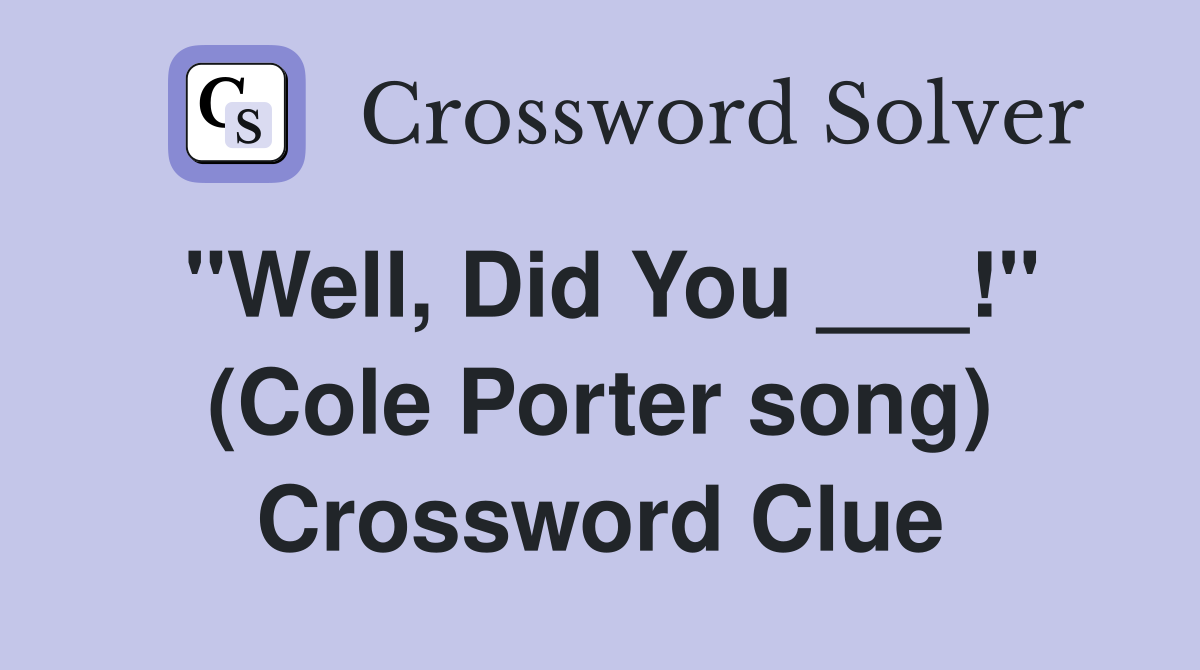 "Well, Did You ___!" (Cole Porter song) Crossword Clue