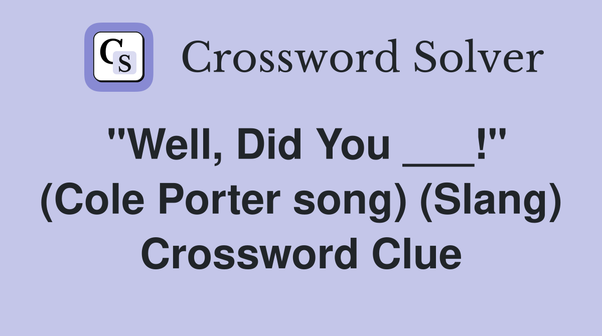 "Well, Did You ___!" (Cole Porter song) (Slang) Crossword Clue