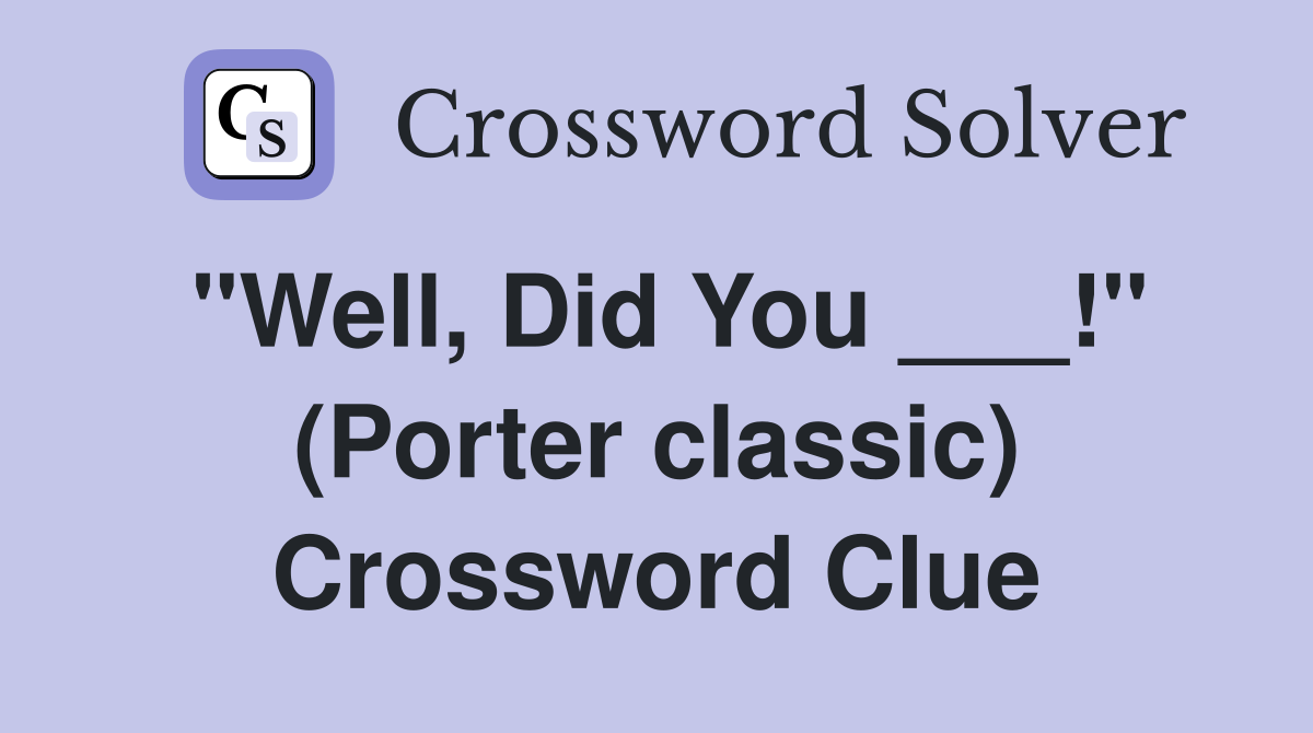 "Well, Did You ___!" (Porter classic) Crossword Clue