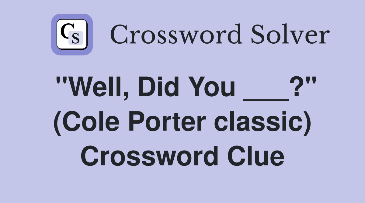 "Well, Did You ___?" (Cole Porter classic) Crossword Clue