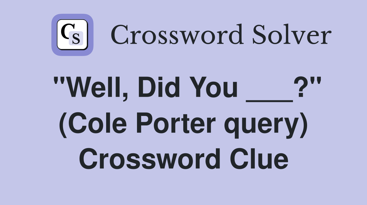"Well, Did You ___?" (Cole Porter query) Crossword Clue