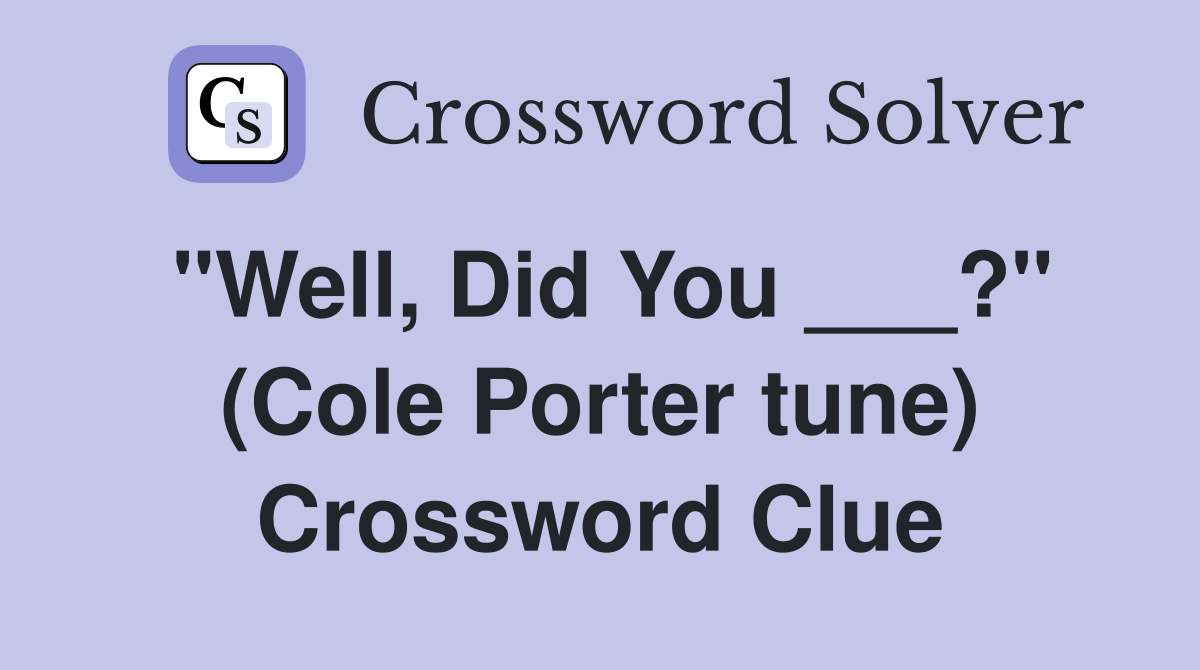 "Well, Did You ___?" (Cole Porter tune) Crossword Clue